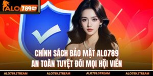 Chính Sách Bảo Mật Alo789 – An Toàn Tuyệt Đối Mọi Hội Viên