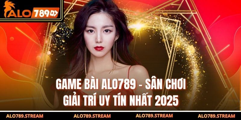 Game Bài Alo789 – Sân Chơi Giải Trí Uy Tín Nhất 2025