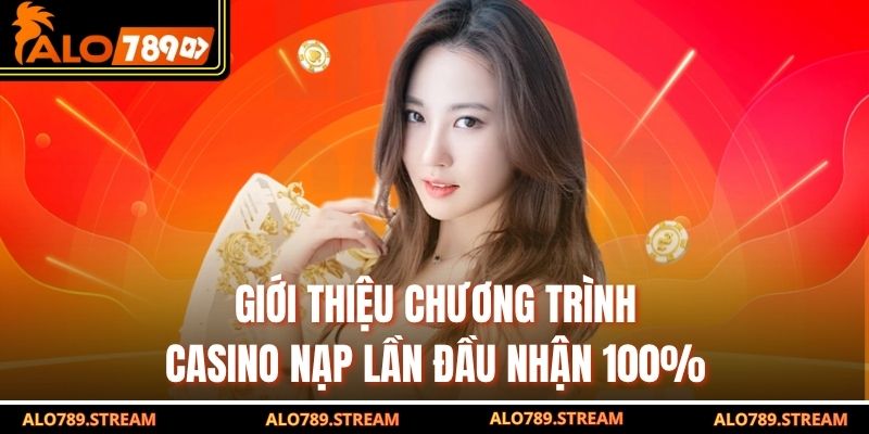 Giới thiệu chương trình Casino nạp lần đầu nhận 100%