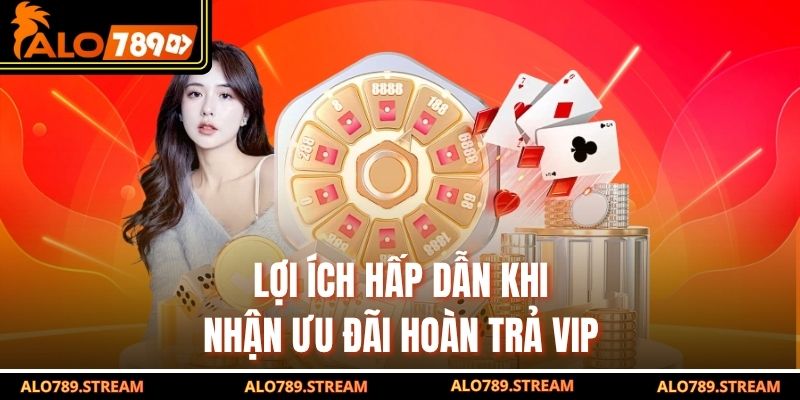Lợi ích hấp dẫn khi nhận ưu đãi hoàn trả VIP