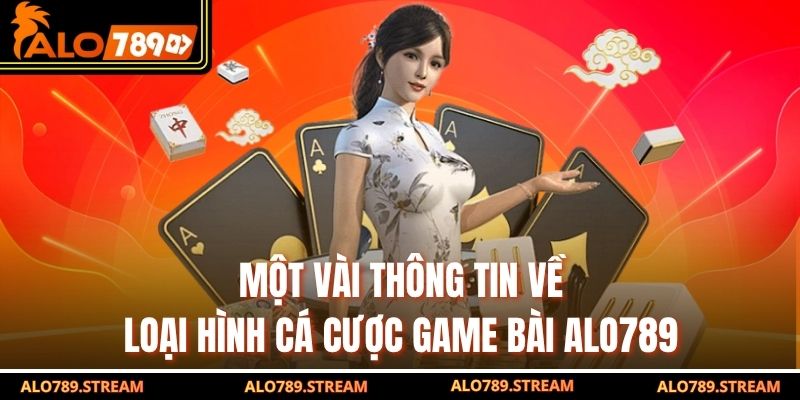 Một vài thông tin về loại hình cá cược game bài alo789