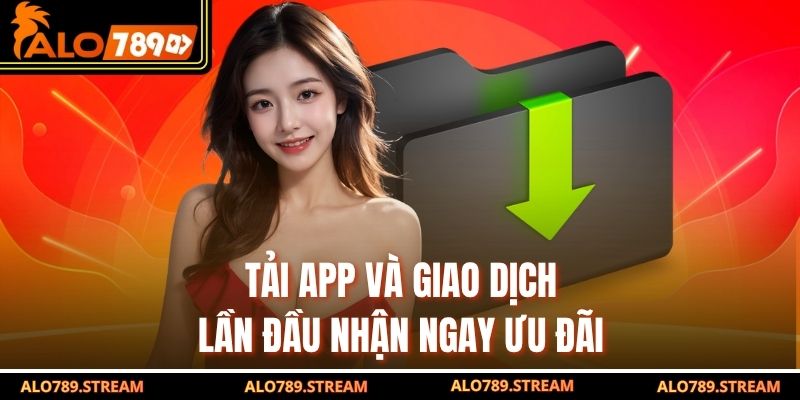 Tải app và giao dịch lần đầu nhận ngay ưu đãi 